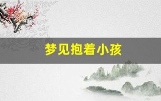 梦见抱着小孩(梦见抱着小孩子是什么预兆)