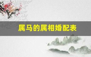 属马的属相婚配表(属马的属相婚配表大全集图片)