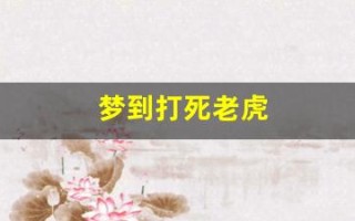 梦到打死老虎(孕妇梦见打死老虎)