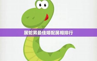 属蛇男最佳婚配(77年属蛇男最佳婚配)