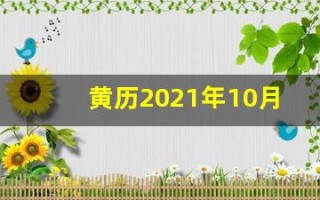 黄历2021年10月黄道吉日查询(2021年黄历10月黄道吉日一览表_万年历)