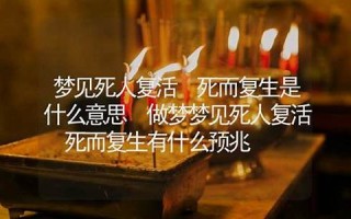 梦见死人复活什么预兆(梦见死人复活追着我跑什么预兆)