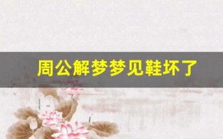 周公解梦梦见鞋坏了(周公解梦梦见鞋坏了是什么预兆)