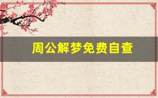 周公解梦免费自查(周公解梦免费自查方法) 周公解梦免费自查(周公解梦免费自查方法)