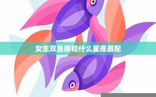 双鱼座女生最配星座(双鱼座女生最配星座男朋友)