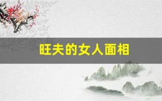 旺夫的女人面相(旺夫的女人面相图片)