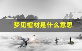 梦见棺材是什么意思(梦见烧棺材是什么意思有什么预兆)