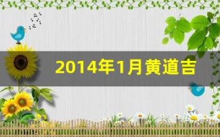 2014年1月黄道吉日(2014年1月黄道吉日有哪几天)