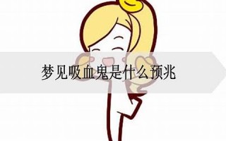 梦到吸血鬼(梦到吸血鬼喜欢我)