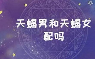 天蝎男和天蝎女(天蝎男和天蝎女配对指数)