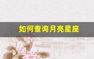 如何查询月亮星座(星座查询上升月亮太阳) 如何查询月亮星座(星座查询上升月亮太阳)