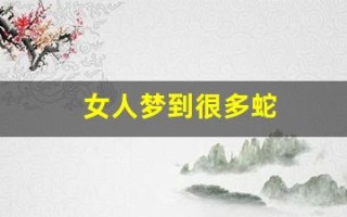 女人梦到很多蛇(女人梦到很多蛇还被咬了一口)