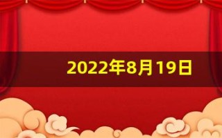 2022年8月19日是什么日子(2021年8月19日是黄历)