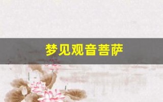 梦见观音菩萨(梦见观音菩萨佛像是什么预兆)