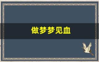 做梦梦见血(做梦梦见血腥场面是什么意思) 做梦梦见血(做梦梦见血腥场面是什么意思)