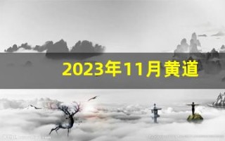 2023年11月黄道吉日(2023年11月黄道吉日乔迁新居)