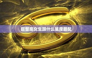 巨蟹座女生最配星座(巨蟹座女生最配星座闺蜜)