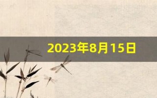 2023年8月15日是什么日子(2023年农历八月十五是几月几号)