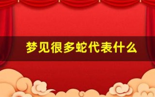 梦见很多蛇代表什么(梦见很多蛇代表什么预兆)