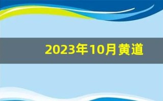 2023年10月黄道吉日查询(近期的黄道吉日)