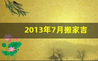 2013年7月搬家吉日(黄历2013年7月黄道吉日查询)