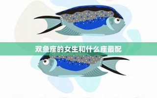 双鱼座女生和什么座最配(双鱼座女生和什么座最配男朋友)