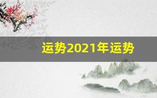 运势2021年运势(运势2024年运势12生肖运势)
