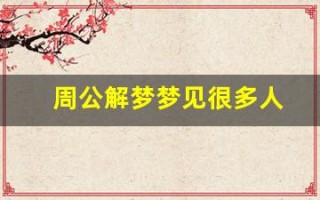 周公解梦梦见很多人(周公解梦梦见很多人排队)