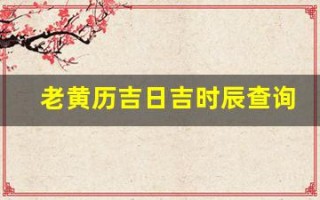 老黄历吉日吉时辰查询(拆卸是什么意思老黄历吉日吉时辰查询)