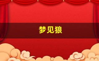 梦见狼(梦见狼周公解梦原版)