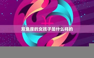 双鱼座女孩性格(双鱼座女孩性格古怪)