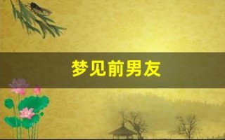 梦见前男友(梦见前男友预示着什么)