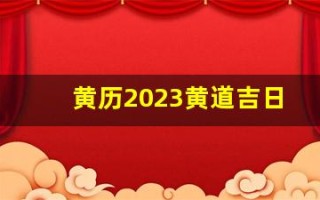 黄历2023黄道吉日查询(黄历2023黄道吉日查询老黄历)