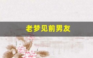 老梦见前男友(老梦见前男友并且梦里是在一起的)