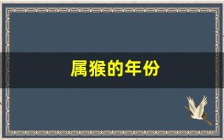 属猴的年份(属猴的年份有哪些年) 属猴的年份(属猴的年份有哪些年)
